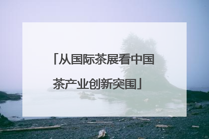 从国际茶展看中国茶产业创新突围
